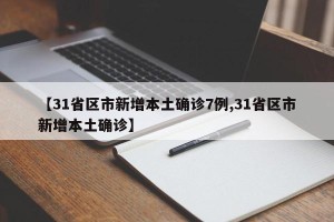 【31省区市新增本土确诊7例,31省区市新增本土确诊】