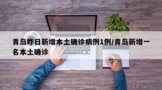 青岛昨日新增本土确诊病例1例/青岛新增一名本土确诊