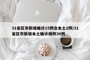 31省区市新增确诊15例含本土2例/31省区市新增本土确诊病例30例
