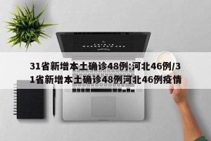 31省新增本土确诊48例:河北46例/31省新增本土确诊48例河北46例疫情