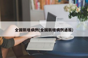 全国新增病例(全国新增病例通报)