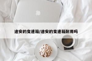 途安的变速箱/途安的变速箱耐用吗