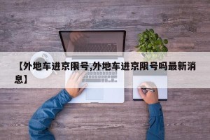 【外地车进京限号,外地车进京限号吗最新消息】