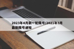 2023年4月新一轮限号/2021年3月最新限号通知