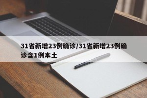 31省新增23例确诊/31省新增23例确诊含1例本土