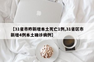 【31省市昨新增本土死亡1例,31省区市新增4例本土确诊病例】