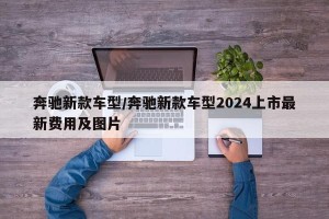 奔驰新款车型/奔驰新款车型2024上市最新费用及图片