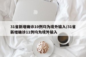 31省新增确诊10例均为境外输入/31省新增确诊11例均为境外输入