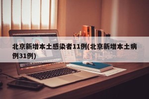 北京新增本土感染者11例(北京新增本土病例31例)