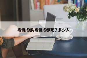 疫情成都/疫情成都死了多少人