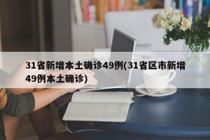 31省新增本土确诊49例(31省区市新增49例本土确诊)