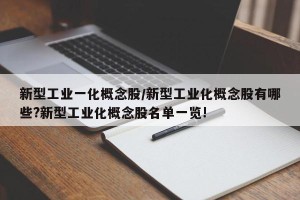 新型工业一化概念股/新型工业化概念股有哪些?新型工业化概念股名单一览!