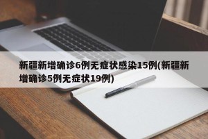 新疆新增确诊6例无症状感染15例(新疆新增确诊5例无症状19例)