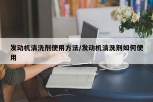 发动机清洗剂使用方法/发动机清洗剂如何使用