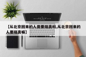 【从北京回来的人需要隔离吗,从北京回来的人要隔离嘛】