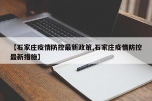 【石家庄疫情防控最新政策,石家庄疫情防控最新措施】