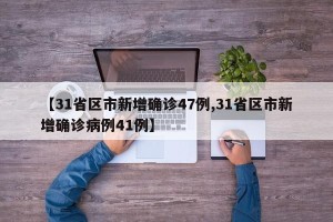 【31省区市新增确诊47例,31省区市新增确诊病例41例】