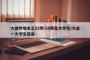 大连昨增本土52例:34例是大学生/大连一大学生感染