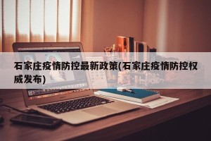 石家庄疫情防控最新政策(石家庄疫情防控权威发布)