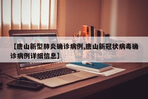 【唐山新型肺炎确诊病例,唐山新冠状病毒确诊病例详细信息】
