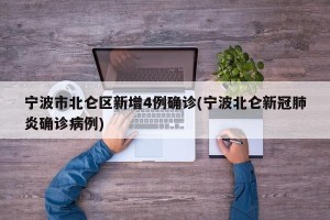 宁波市北仑区新增4例确诊(宁波北仑新冠肺炎确诊病例)