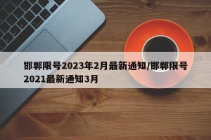 邯郸限号2023年2月最新通知/邯郸限号2021最新通知3月