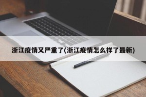 浙江疫情又严重了(浙江疫情怎么样了最新)