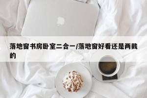 落地窗书房卧室二合一/落地窗好看还是两截的