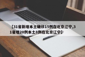【31省新增本土确诊15例在北京辽宁,31省增20例本土8例在北京辽宁】