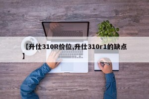 【升仕310R价位,升仕310r1的缺点】