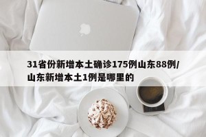 31省份新增本土确诊175例山东88例/山东新增本土1例是哪里的