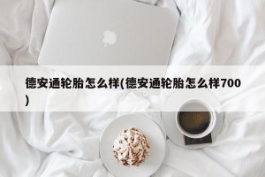 德安通轮胎怎么样(德安通轮胎怎么样700)