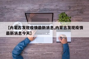 【内蒙古发现疫情最新消息,内蒙古发现疫情最新消息今天】
