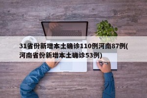 31省份新增本土确诊110例河南87例(河南省份新增本土确诊53例)