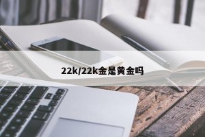 22k/22k金是黄金吗