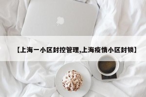 【上海一小区封控管理,上海疫情小区封锁】
