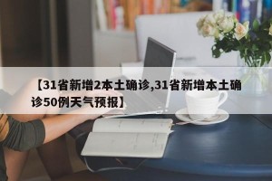 【31省新增2本土确诊,31省新增本土确诊50例天气预报】