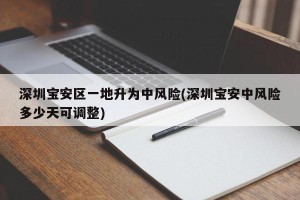 深圳宝安区一地升为中风险(深圳宝安中风险多少天可调整)