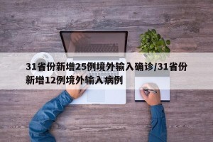 31省份新增25例境外输入确诊/31省份新增12例境外输入病例