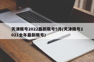 天津限号2022最新限号5月(天津限号2021全年最新限号)