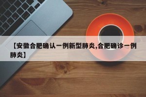 【安徽合肥确认一例新型肺炎,合肥确诊一例肺炎】