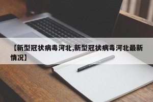 【新型冠状病毒河北,新型冠状病毒河北最新情况】