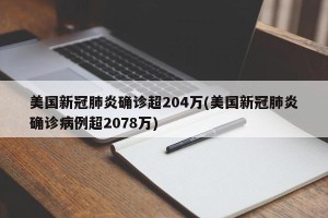 美国新冠肺炎确诊超204万(美国新冠肺炎确诊病例超2078万)