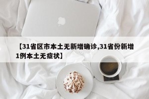 【31省区市本土无新增确诊,31省份新增1例本土无症状】