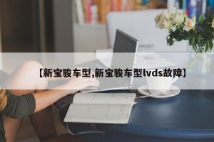 【新宝骏车型,新宝骏车型lvds故障】