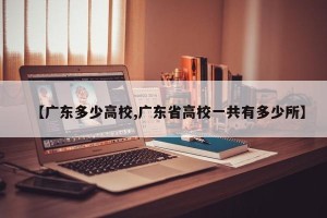 【广东多少高校,广东省高校一共有多少所】