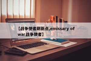 【战争使者刷新点,emissary of war战争使者】