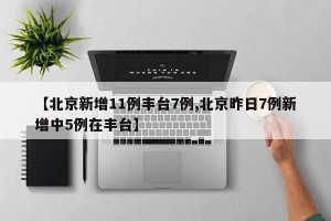 【北京新增11例丰台7例,北京昨日7例新增中5例在丰台】