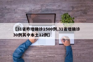 【31省昨增确诊1500例,31省增确诊30例其中本土12例】