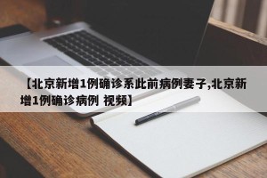 【北京新增1例确诊系此前病例妻子,北京新增1例确诊病例 视频】